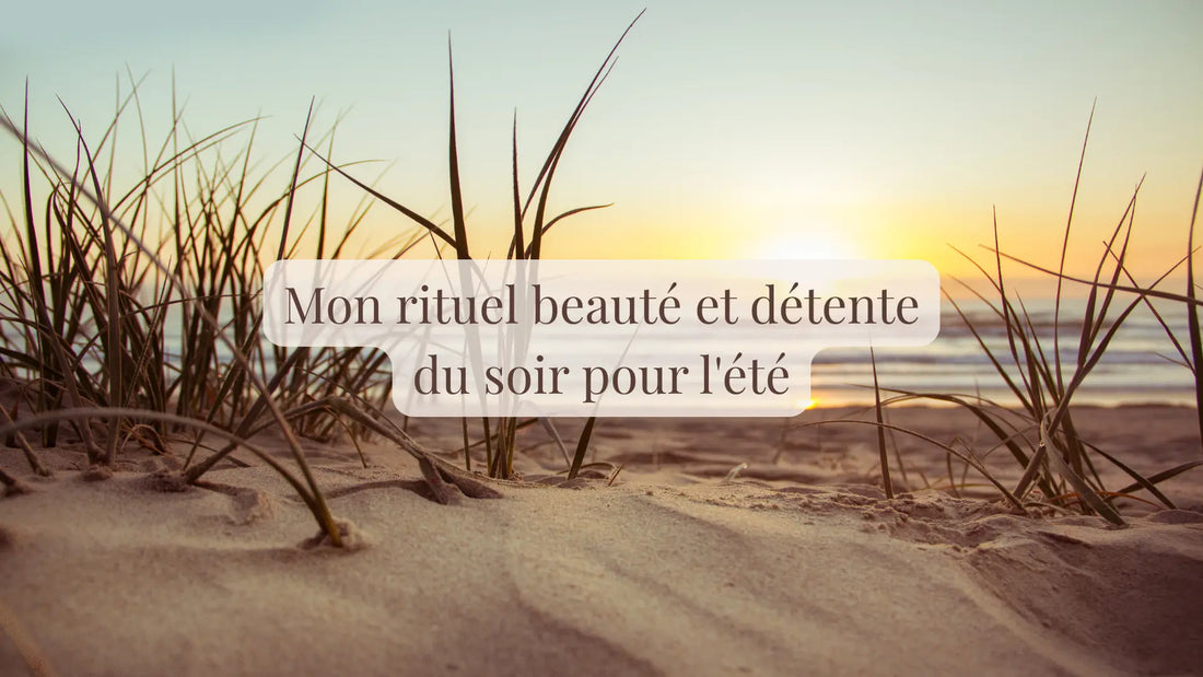 Mon rituel beauté et détente du soir pour l'été | Blog Rituels et inspirations slow life | Le sens des choses – Artisanat français éthique et bien-être