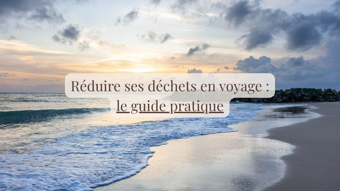 Réduire ses déchets en voyage : le guide pratique | Blog Rituels et inspirations slow life | Le sens des choses – Artisanat français éthique et bien-être